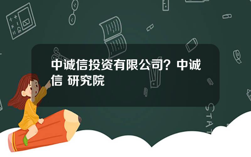 中诚信投资有限公司？中诚信 研究院